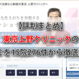【評判まとめ】東京上野クリニックの口コミ15院276件を徹底調査！