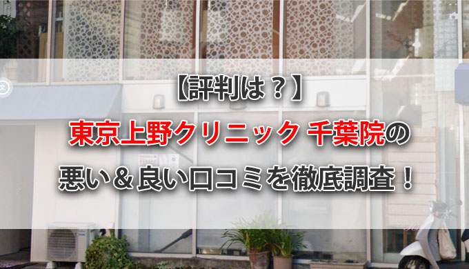 【評判は？】東京上野クリニック千葉院の悪い＆良い口コミを徹底調査！